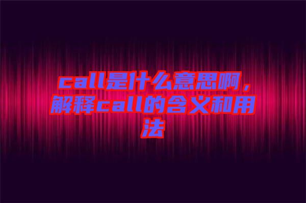 call是什么意思啊，解釋call的含義和用法
