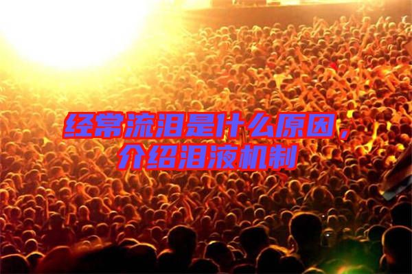 經(jīng)常流淚是什么原因，介紹淚液機制