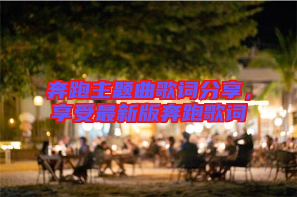 奔跑主題曲歌詞分享，享受最新版奔跑歌詞