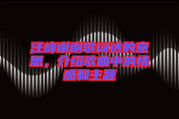汪峰謝謝歌詞達(dá)的意思，介紹歌曲中的情感和主題