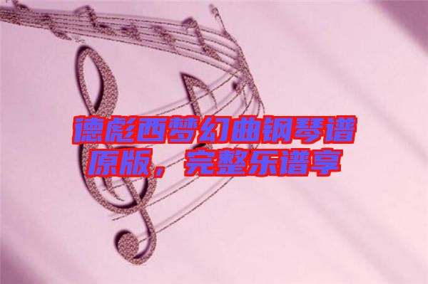 德彪西夢幻曲鋼琴譜原版，完整樂譜享