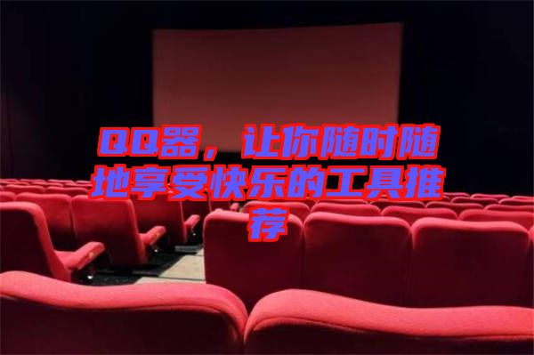 QQ器，讓你隨時隨地享受快樂的工具推薦