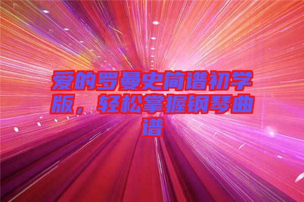 愛的羅曼史簡譜初學(xué)版，輕松掌握鋼琴曲譜