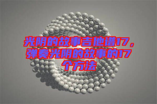 光陰的故事吉他譜17，彈奏光陰的故事的17個方法