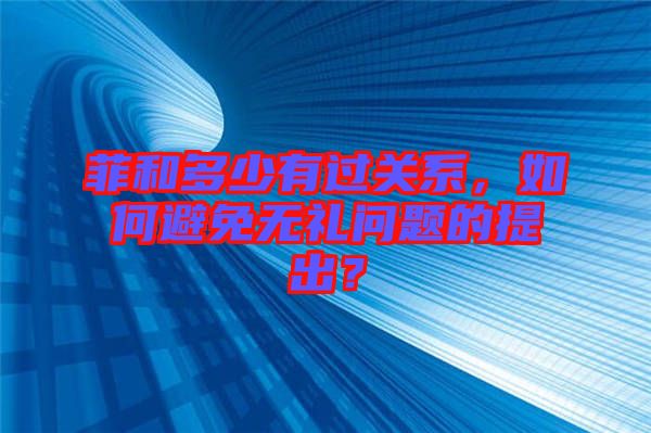 菲和多少有過關(guān)系，如何避免無禮問題的提出？