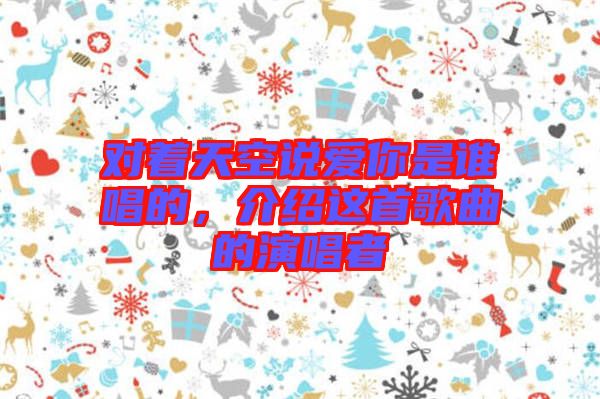 對著天空說愛你是誰唱的，介紹這首歌曲的演唱者