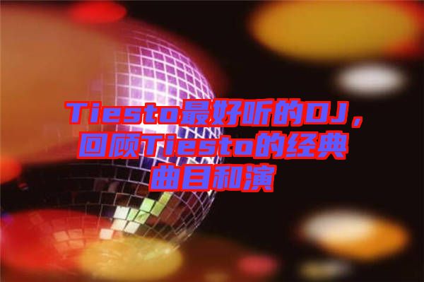 Tiesto最好聽的DJ，回顧Tiesto的經(jīng)典曲目和演