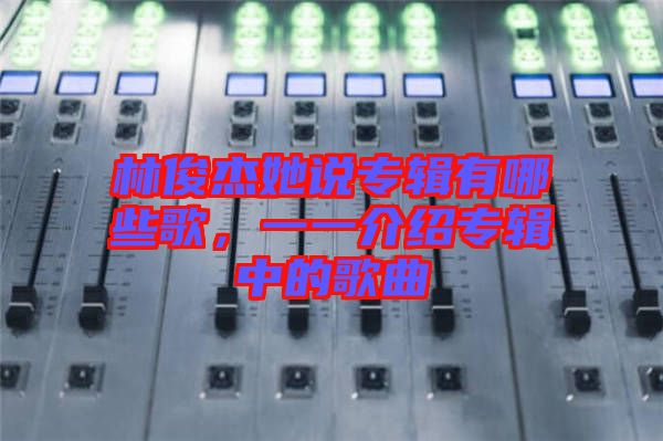 林俊杰她說(shuō)專輯有哪些歌，一一介紹專輯中的歌曲
