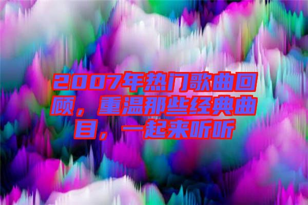 2007年熱門歌曲回顧，重溫那些經(jīng)典曲目，一起來聽聽