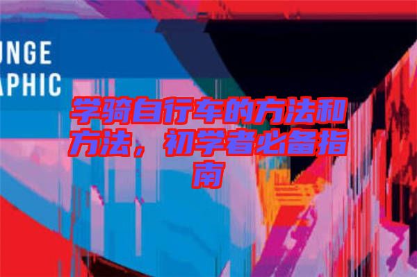學(xué)騎自行車的方法和方法，初學(xué)者必備指南
