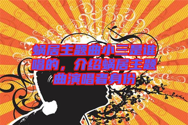 蝸居主題曲小三是誰(shuí)唱的，介紹蝸居主題曲演唱者身份