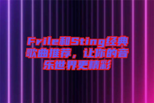 Frile和Sting經(jīng)典歌曲推薦，讓你的音樂(lè)世界更精彩
