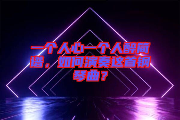 一個(gè)人心一個(gè)人醉簡(jiǎn)譜，如何演奏這首鋼琴曲？