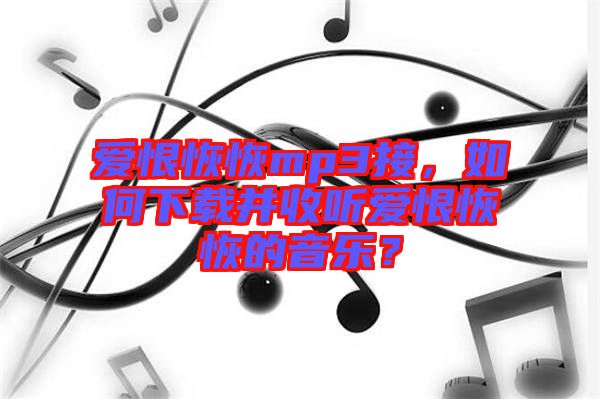 愛恨恢恢mp3接，如何下載并收聽愛恨恢恢的音樂？