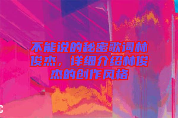 不能說的秘密歌詞林俊杰，詳細(xì)介紹林俊杰的創(chuàng)作風(fēng)格