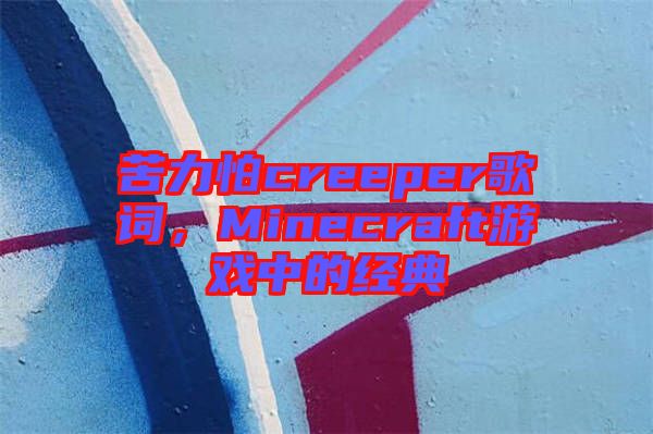 苦力怕creeper歌詞，Minecraft游戲中的經(jīng)典