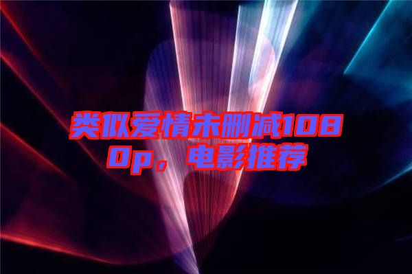 類似愛情未刪減1080p，電影推薦