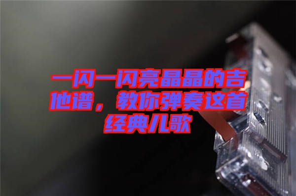 一閃一閃亮晶晶的吉他譜，教你彈奏這首經(jīng)典兒歌