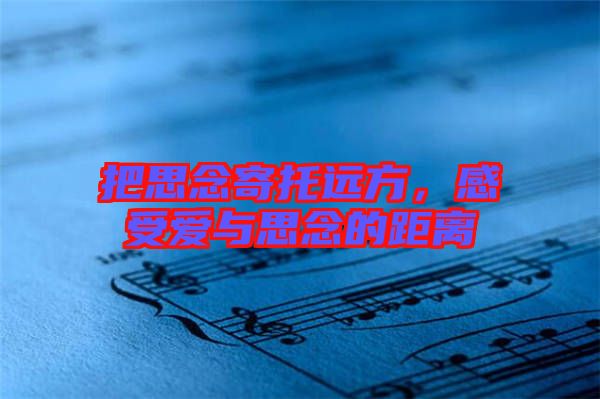 把思念寄托遠(yuǎn)方，感受愛與思念的距離