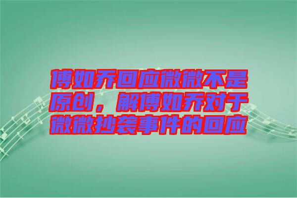 傅如喬回應(yīng)微微不是原創(chuàng)，解傅如喬對于微微抄襲事件的回應(yīng)