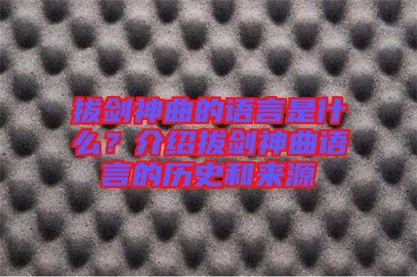 拔劍神曲的語(yǔ)言是什么？介紹拔劍神曲語(yǔ)言的歷史和來(lái)源