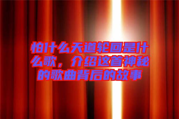 怕什么天道輪回是什么歌，介紹這首神秘的歌曲背后的故事