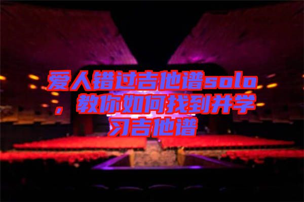 愛人錯過吉他譜solo，教你如何找到并學(xué)習(xí)吉他譜