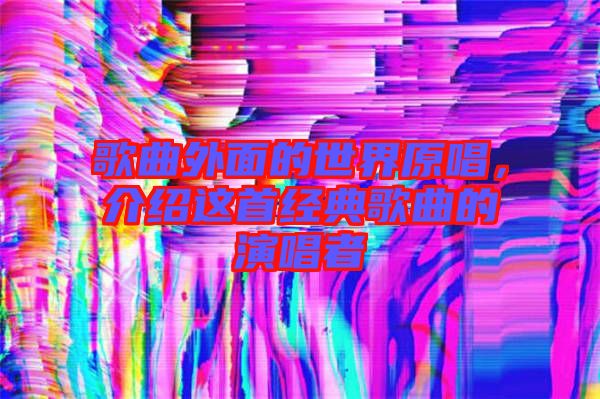 歌曲外面的世界原唱，介紹這首經(jīng)典歌曲的演唱者