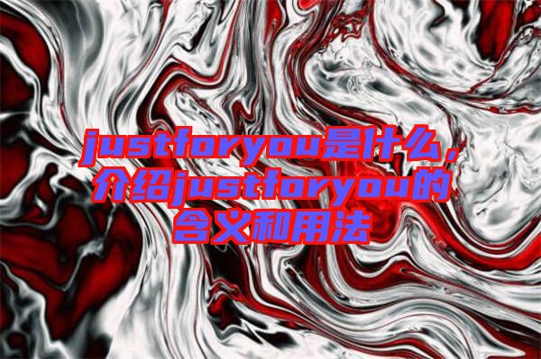 justforyou是什么，介紹justforyou的含義和用法
