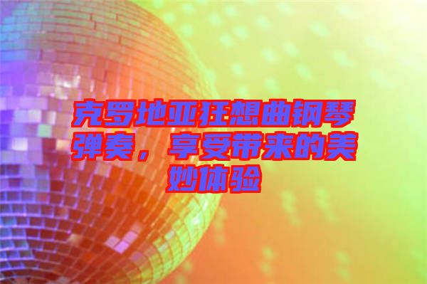 克羅地亞狂想曲鋼琴彈奏，享受帶來的美妙體驗