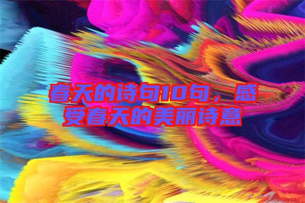 春天的詩句10句，感受春天的美麗詩意