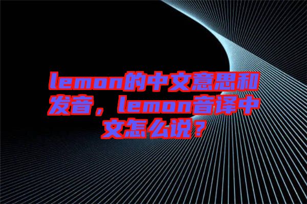 lemon的中文意思和發(fā)音，lemon音譯中文怎么說(shuō)？