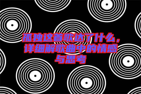 孤獨(dú)這首歌達(dá)了什么，詳細(xì)解歌曲中的情感與思考