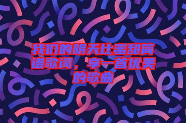 我們的明天比蜜甜簡譜歌詞，享一首優(yōu)美的歌曲