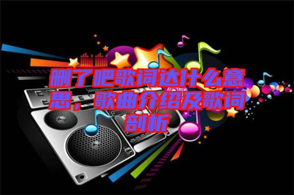 刪了吧歌詞達(dá)什么意思，歌曲介紹及歌詞剖析