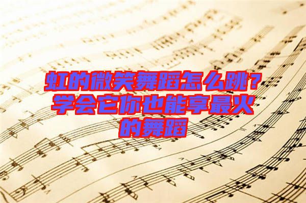 虹的微笑舞蹈怎么跳？學(xué)會它你也能享最火的舞蹈