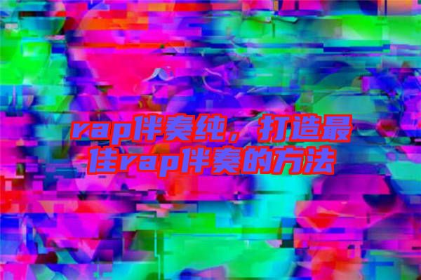 rap伴奏純，打造最佳rap伴奏的方法