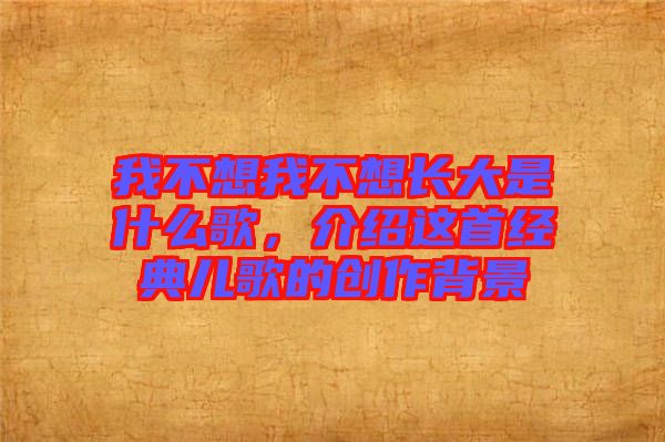 我不想我不想長大是什么歌，介紹這首經(jīng)典兒歌的創(chuàng)作背景