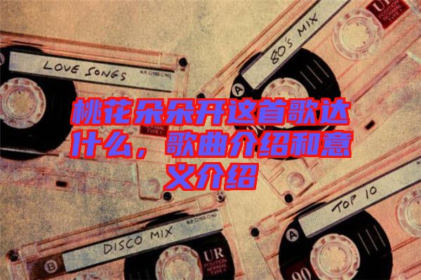桃花朵朵開這首歌達什么，歌曲介紹和意義介紹