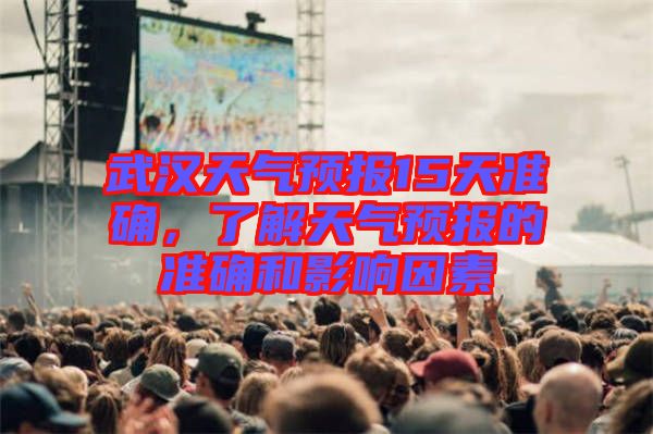 武漢天氣預(yù)報(bào)15天準(zhǔn)確，了解天氣預(yù)報(bào)的準(zhǔn)確和影響因素