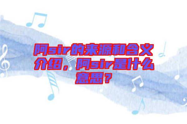 阿sir的來(lái)源和含義介紹，阿sir是什么意思？