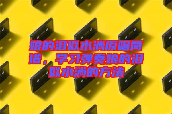 娘的淚似水淌原唱簡譜，學習彈奏娘的淚似水淌的方法