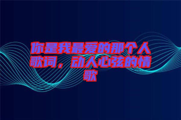 你是我最愛的那個人歌詞，動人心弦的情歌