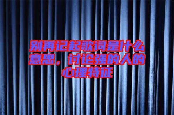 別再記起歌詞是什么意思，討論強的人的心理特征