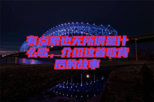 有點(diǎn)累也無(wú)所謂是什么歌，介紹這首歌背后的故事