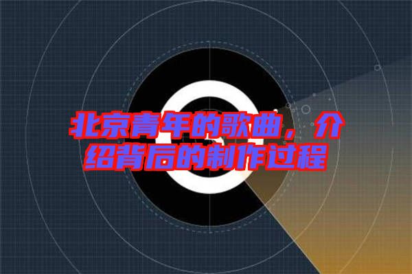 北京青年的歌曲，介紹背后的制作過(guò)程