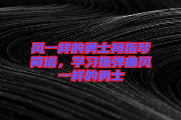 風(fēng)一樣的勇士拇指琴簡譜，學(xué)習(xí)指彈曲風(fēng)一樣的勇士