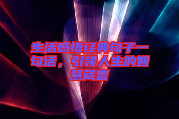 生活感悟經(jīng)典句子一句話，引領(lǐng)人生的智慧箴言