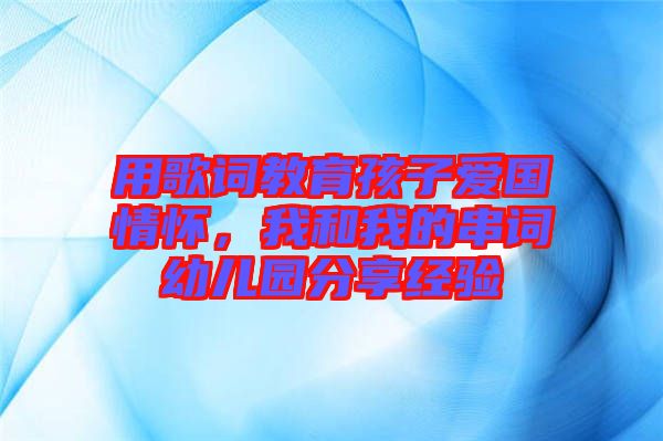用歌詞教育孩子愛國情懷，我和我的串詞幼兒園分享經(jīng)驗