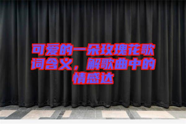 可愛的一朵玫瑰花歌詞含義，解歌曲中的情感達(dá)